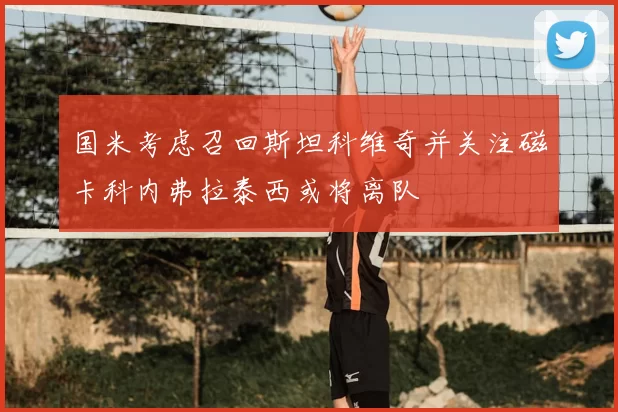 国米考虑召回斯坦科维奇并关注磁卡科内弗拉泰西或将离队