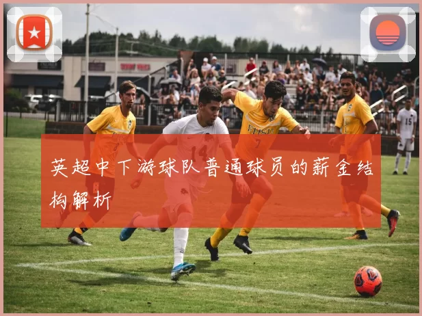 英超中下游球队普通球员的薪金结构解析