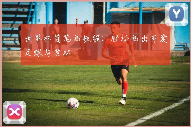 世界杯简笔画教程：轻松画出可爱足球与奖杯