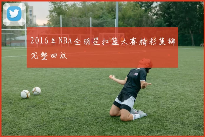2016年NBA全明星扣篮大赛精彩集锦完整回放