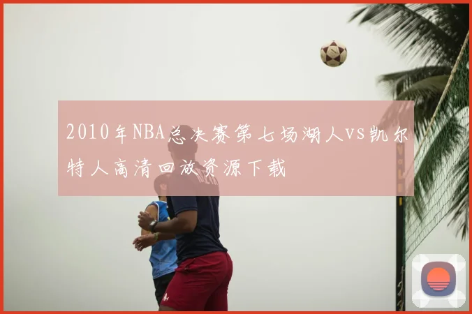 2010年NBA总决赛第七场湖人vs凯尔特人高清回放资源下载