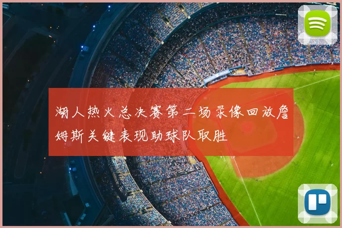 湖人热火总决赛第二场录像回放詹姆斯关键表现助球队取胜