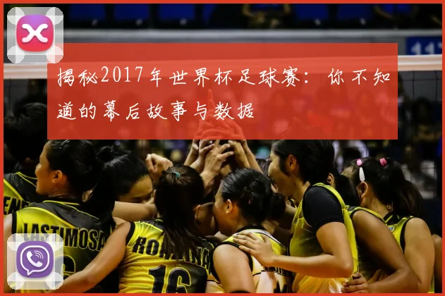 揭秘2017年世界杯足球赛：你不知道的幕后故事与数据
