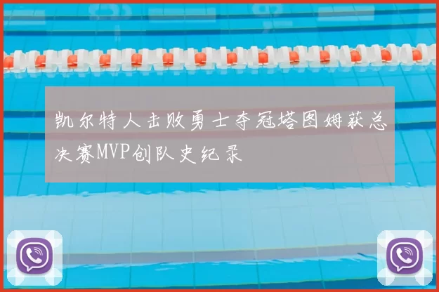 凯尔特人击败勇士夺冠塔图姆获总决赛MVP创队史纪录