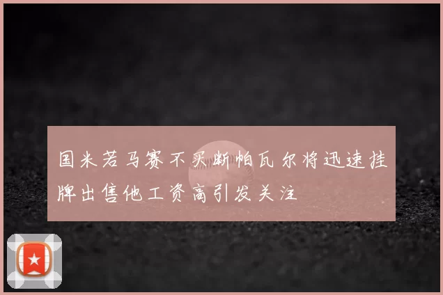 国米若马赛不买断帕瓦尔将迅速挂牌出售他工资高引发关注