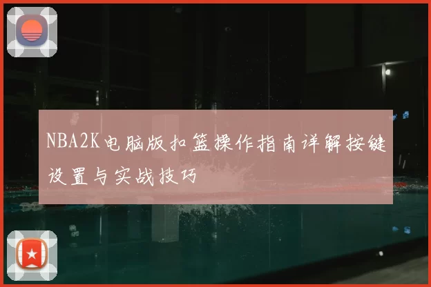 NBA2K电脑版扣篮操作指南详解按键设置与实战技巧