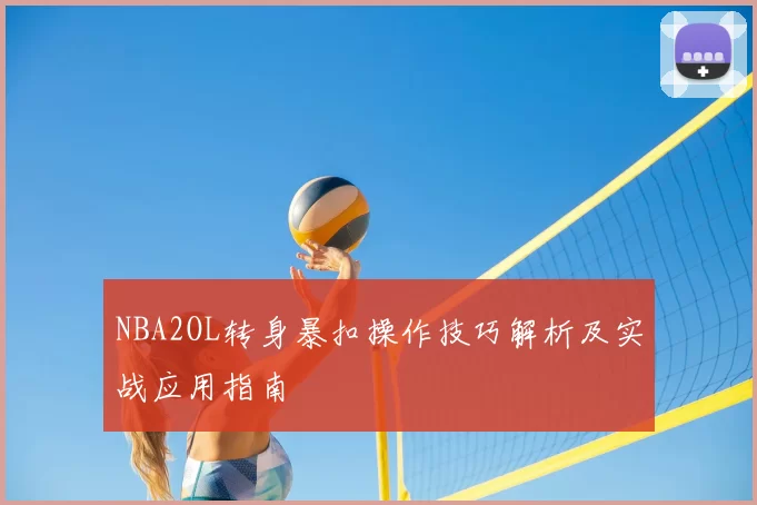 NBA2OL转身暴扣操作技巧解析及实战应用指南