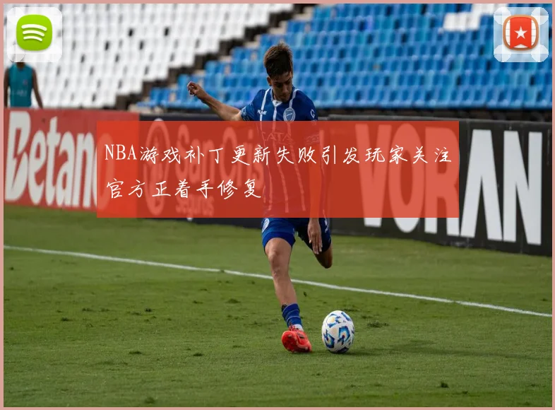 NBA游戏补丁更新失败引发玩家关注官方正着手修复