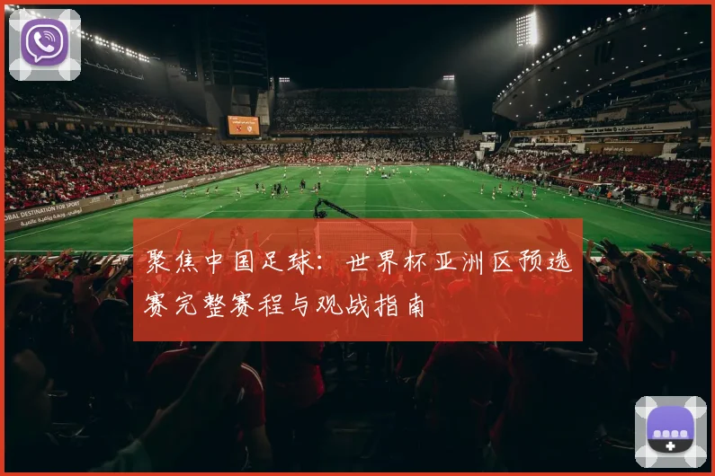 聚焦中国足球：世界杯亚洲区预选赛完整赛程与观战指南