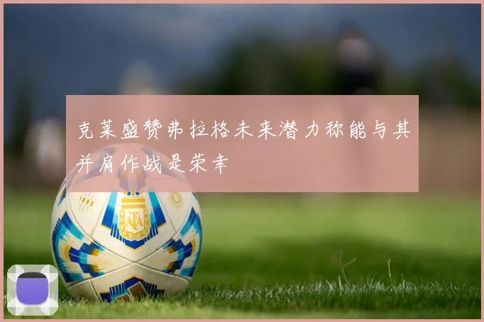 克莱盛赞弗拉格未来潜力称能与其并肩作战是荣幸
