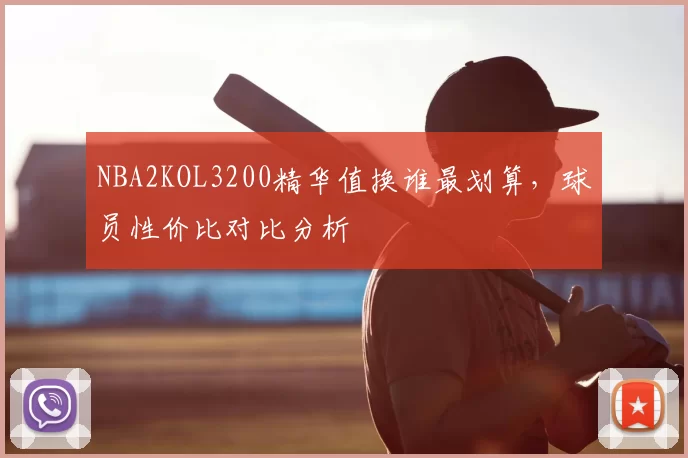 NBA2KOL3200精华值换谁最划算，球员性价比对比分析