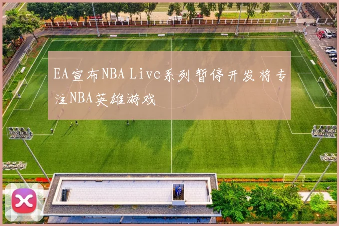EA宣布NBA Live系列暂停开发将专注NBA英雄游戏