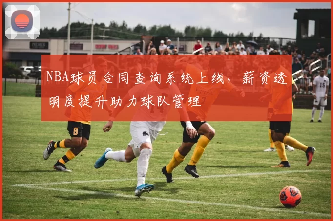 NBA球员合同查询系统上线，薪资透明度提升助力球队管理