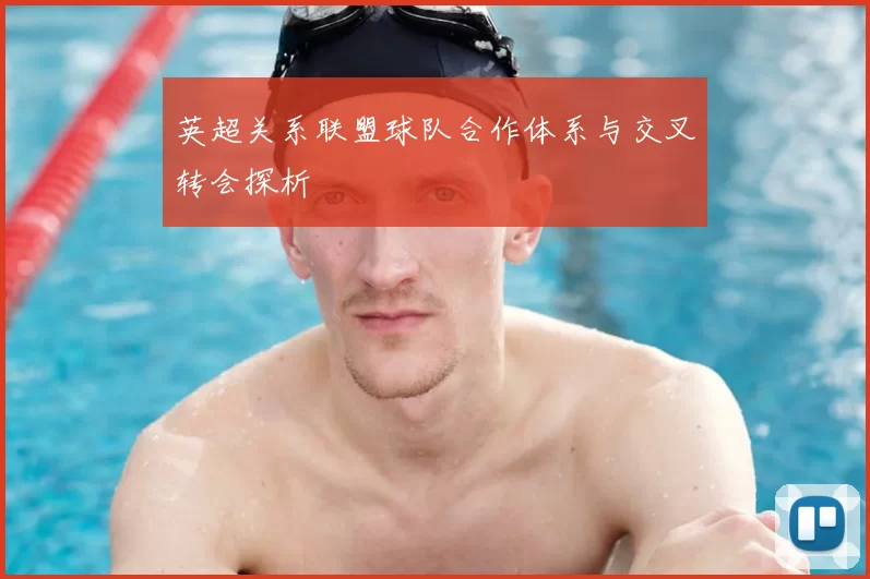 英超关系联盟球队合作体系与交叉转会探析