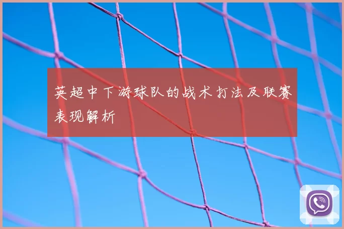 英超中下游球队的战术打法及联赛表现解析