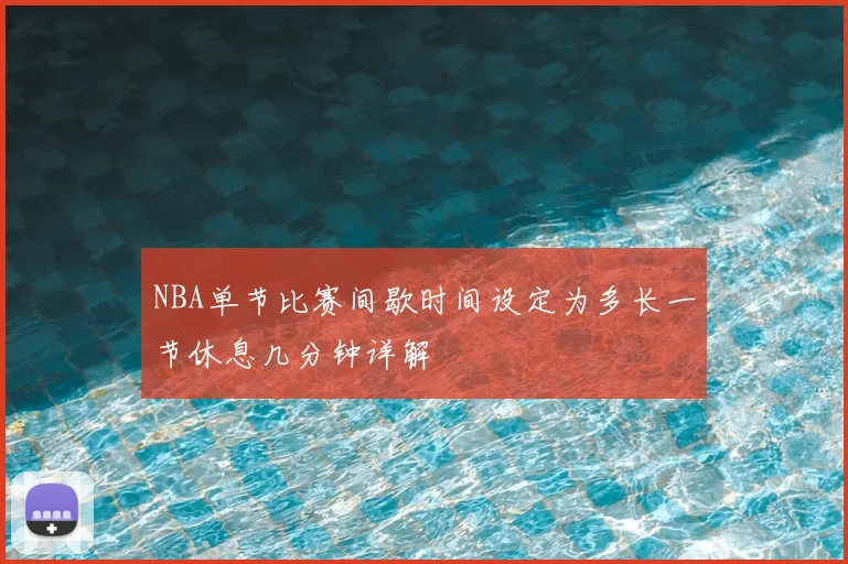 NBA单节比赛间歇时间设定为多长一节休息几分钟详解