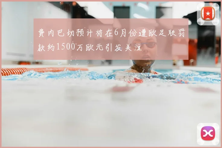 费内巴切预计将在6月份遭欧足联罚款约1500万欧元引发关注