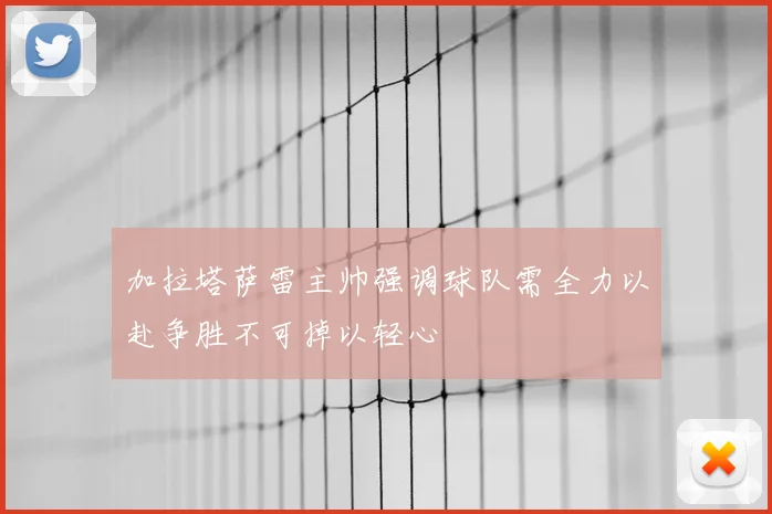 加拉塔萨雷主帅强调球队需全力以赴争胜不可掉以轻心