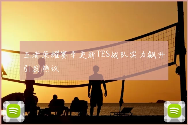 王者荣耀赛季更新TES战队实力飙升引发热议