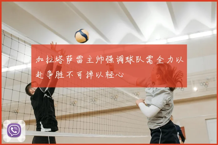 加拉塔萨雷主帅强调球队需全力以赴争胜不可掉以轻心