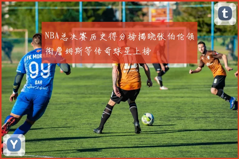 NBA总决赛历史得分榜揭晓张伯伦领衔詹姆斯等传奇球星上榜