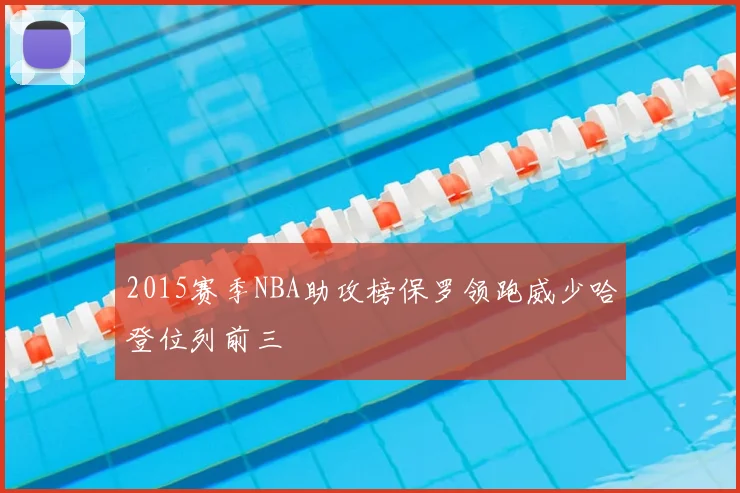 2015赛季NBA助攻榜保罗领跑威少哈登位列前三