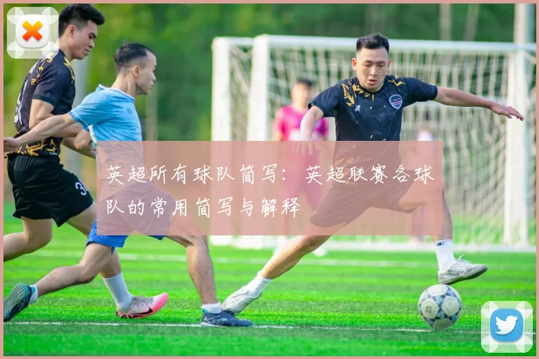 英超所有球队简写：英超联赛各球队的常用简写与解释
