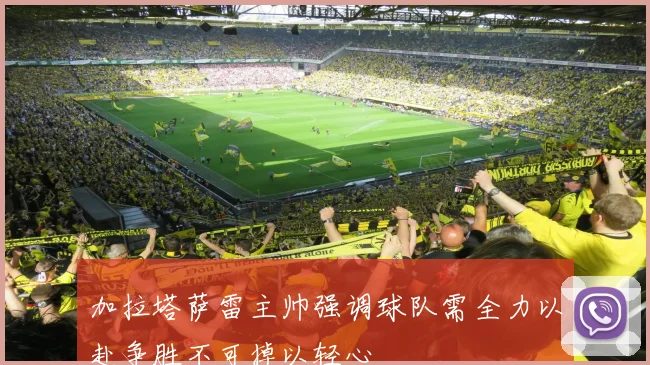加拉塔萨雷主帅强调球队需全力以赴争胜不可掉以轻心